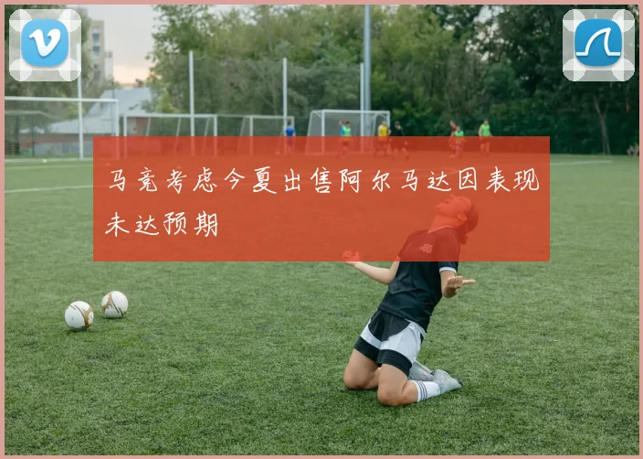 马竞考虑今夏出售阿尔马达因表现未达预期