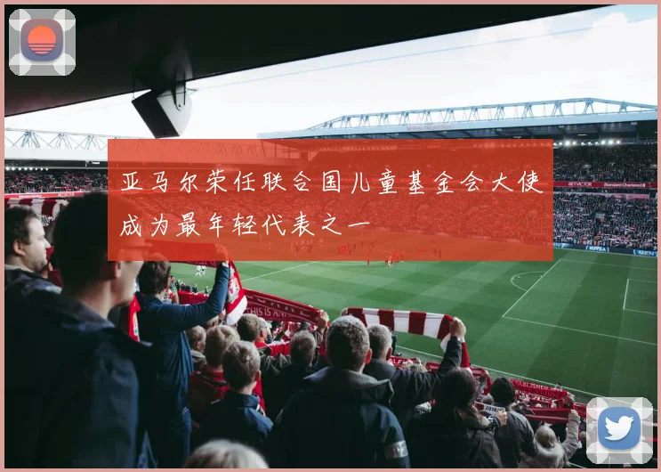 亚马尔荣任联合国儿童基金会大使成为最年轻代表之一